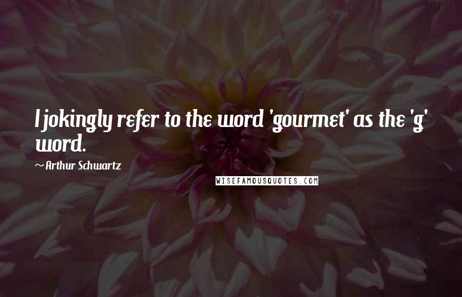 Arthur Schwartz Quotes: I jokingly refer to the word 'gourmet' as the 'g' word.