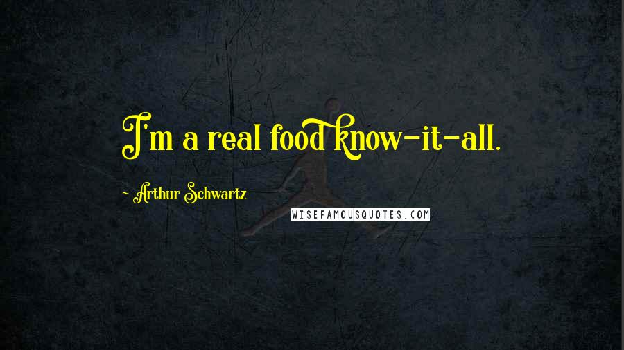 Arthur Schwartz Quotes: I'm a real food know-it-all.