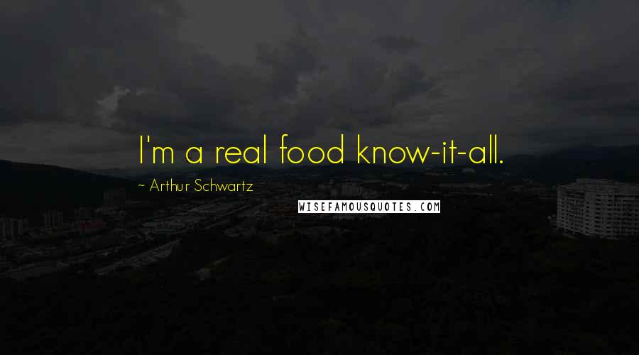 Arthur Schwartz Quotes: I'm a real food know-it-all.