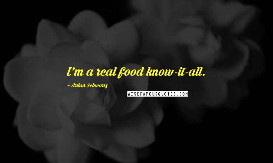 Arthur Schwartz Quotes: I'm a real food know-it-all.