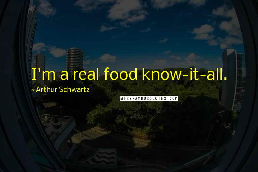 Arthur Schwartz Quotes: I'm a real food know-it-all.