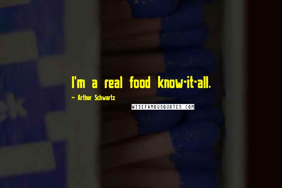 Arthur Schwartz Quotes: I'm a real food know-it-all.