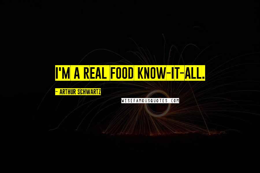 Arthur Schwartz Quotes: I'm a real food know-it-all.