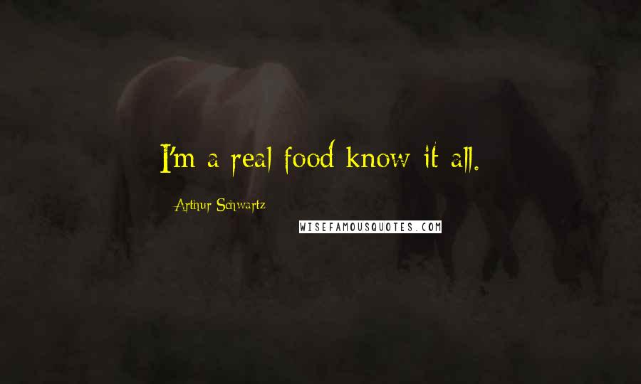 Arthur Schwartz Quotes: I'm a real food know-it-all.