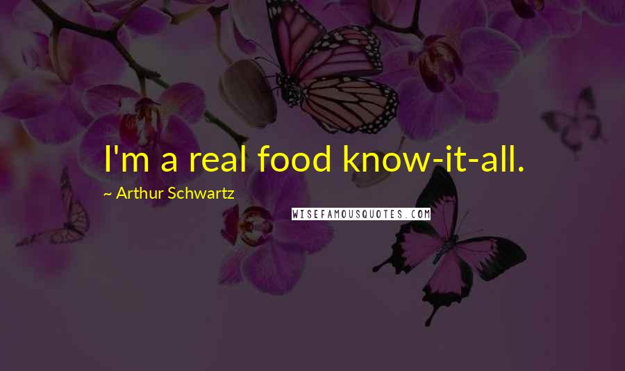 Arthur Schwartz Quotes: I'm a real food know-it-all.