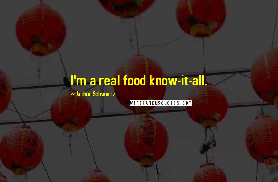 Arthur Schwartz Quotes: I'm a real food know-it-all.