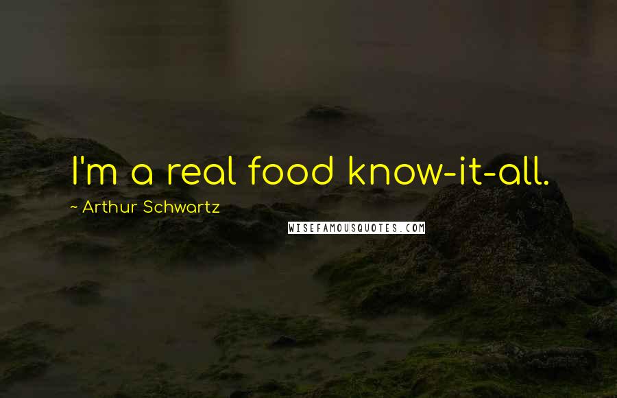 Arthur Schwartz Quotes: I'm a real food know-it-all.