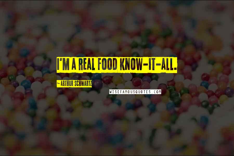 Arthur Schwartz Quotes: I'm a real food know-it-all.
