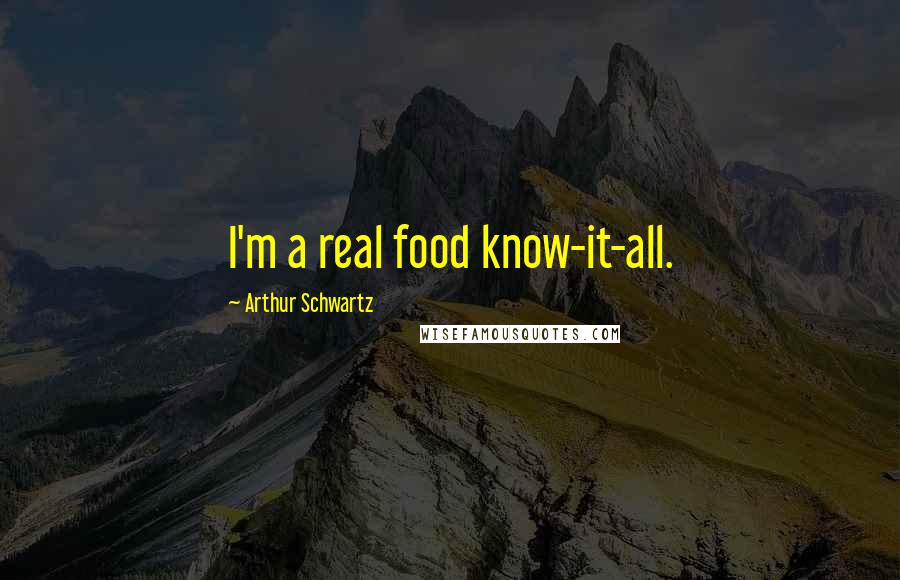 Arthur Schwartz Quotes: I'm a real food know-it-all.
