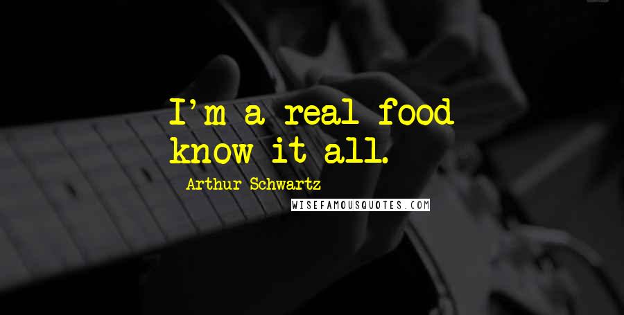 Arthur Schwartz Quotes: I'm a real food know-it-all.