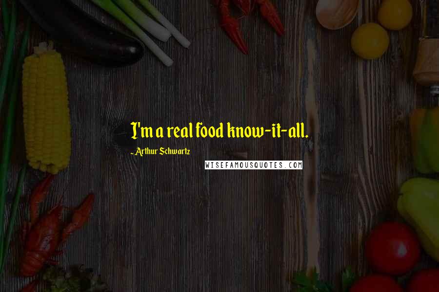 Arthur Schwartz Quotes: I'm a real food know-it-all.