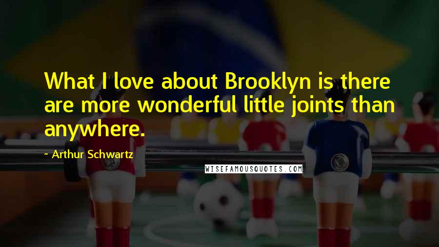 Arthur Schwartz Quotes: What I love about Brooklyn is there are more wonderful little joints than anywhere.