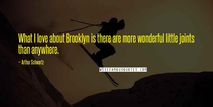 Arthur Schwartz Quotes: What I love about Brooklyn is there are more wonderful little joints than anywhere.