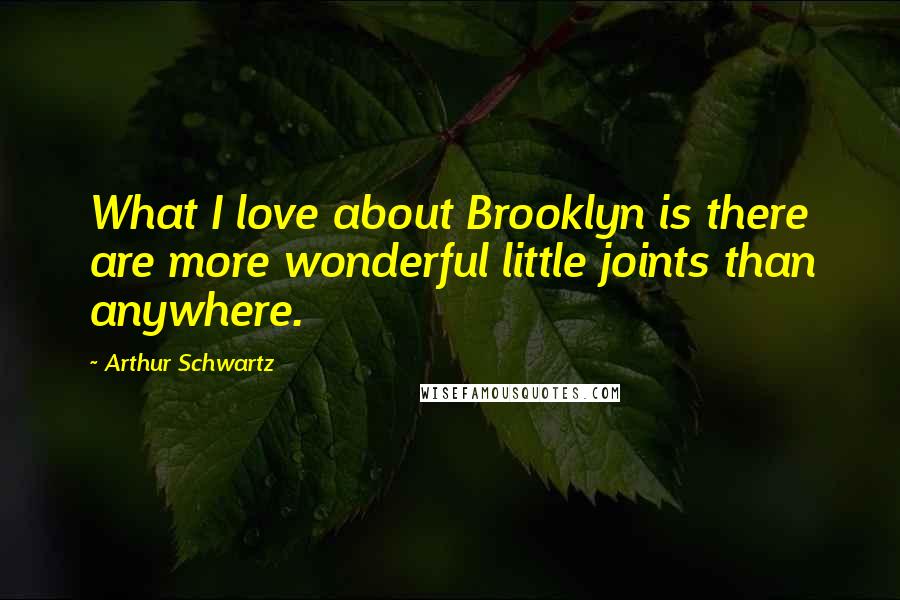 Arthur Schwartz Quotes: What I love about Brooklyn is there are more wonderful little joints than anywhere.