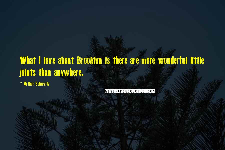 Arthur Schwartz Quotes: What I love about Brooklyn is there are more wonderful little joints than anywhere.