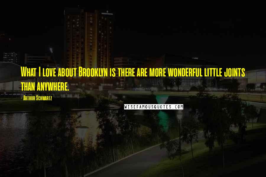 Arthur Schwartz Quotes: What I love about Brooklyn is there are more wonderful little joints than anywhere.