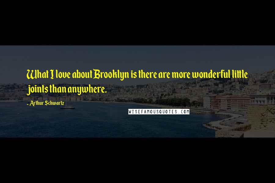 Arthur Schwartz Quotes: What I love about Brooklyn is there are more wonderful little joints than anywhere.