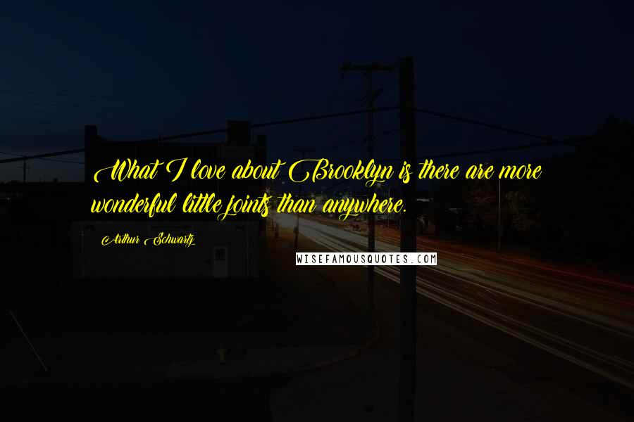 Arthur Schwartz Quotes: What I love about Brooklyn is there are more wonderful little joints than anywhere.