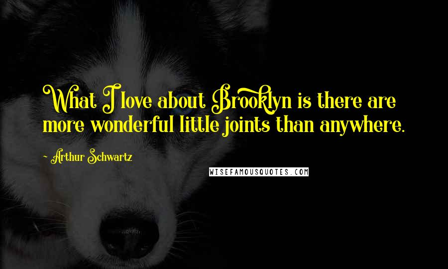 Arthur Schwartz Quotes: What I love about Brooklyn is there are more wonderful little joints than anywhere.