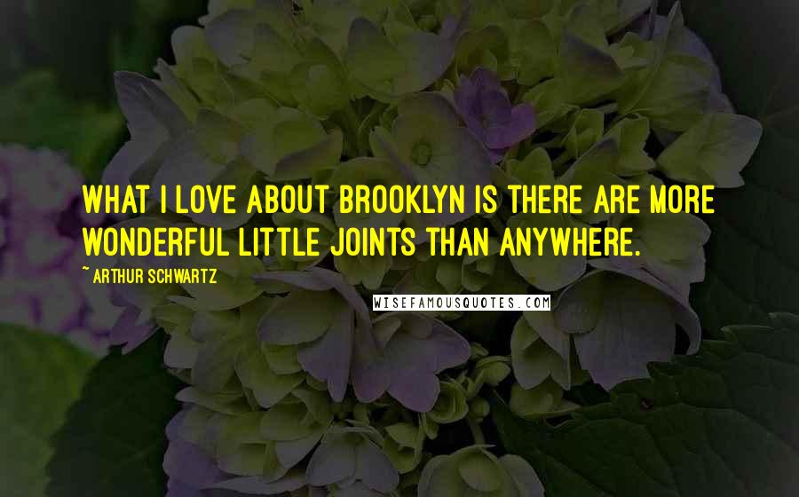 Arthur Schwartz Quotes: What I love about Brooklyn is there are more wonderful little joints than anywhere.