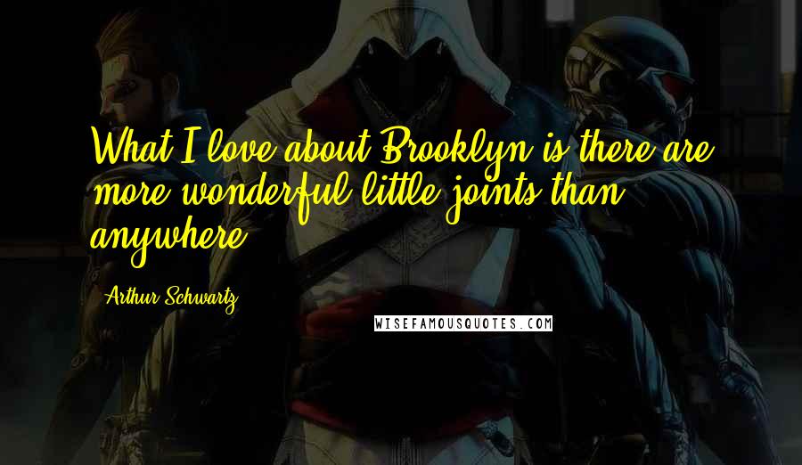 Arthur Schwartz Quotes: What I love about Brooklyn is there are more wonderful little joints than anywhere.