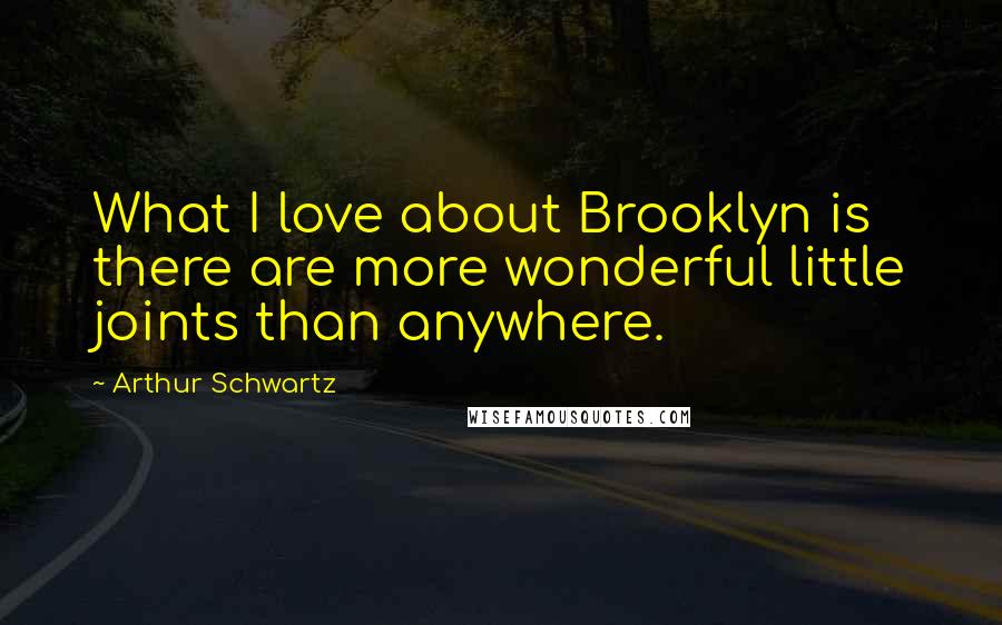 Arthur Schwartz Quotes: What I love about Brooklyn is there are more wonderful little joints than anywhere.