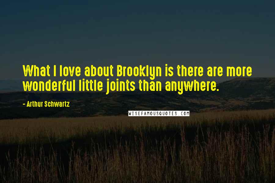 Arthur Schwartz Quotes: What I love about Brooklyn is there are more wonderful little joints than anywhere.