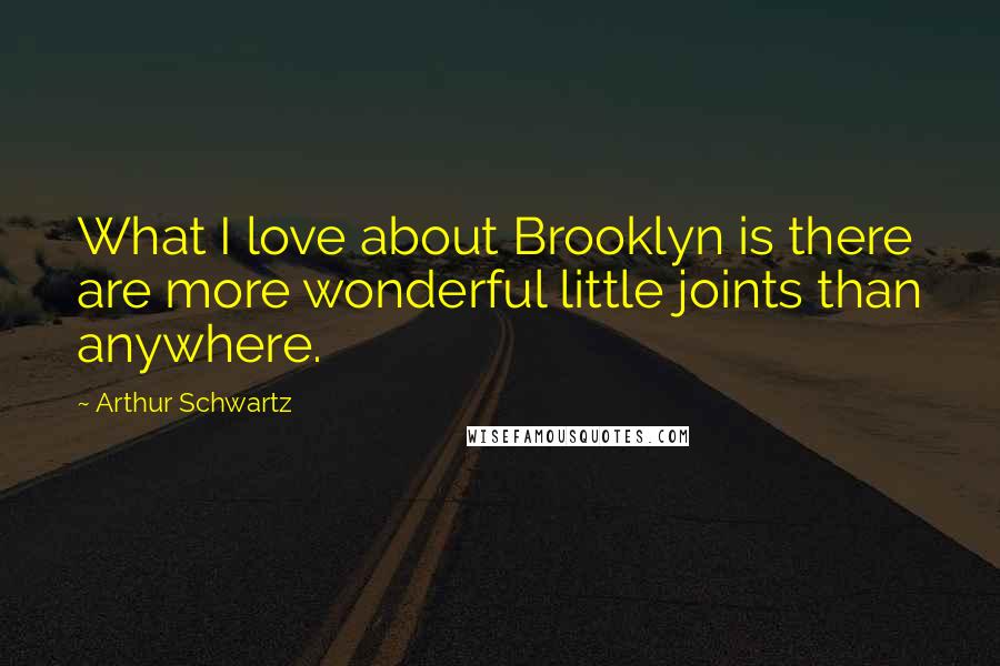 Arthur Schwartz Quotes: What I love about Brooklyn is there are more wonderful little joints than anywhere.