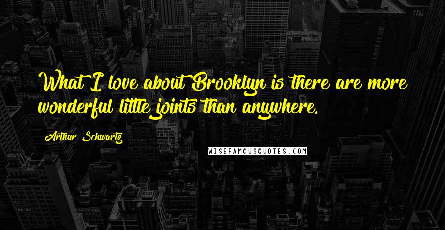 Arthur Schwartz Quotes: What I love about Brooklyn is there are more wonderful little joints than anywhere.