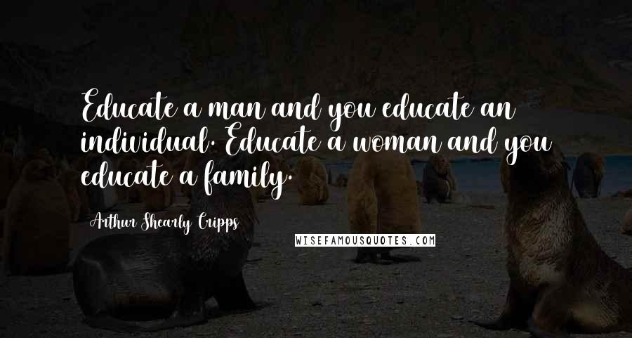 Arthur Shearly Cripps Quotes: Educate a man and you educate an individual. Educate a woman and you educate a family.