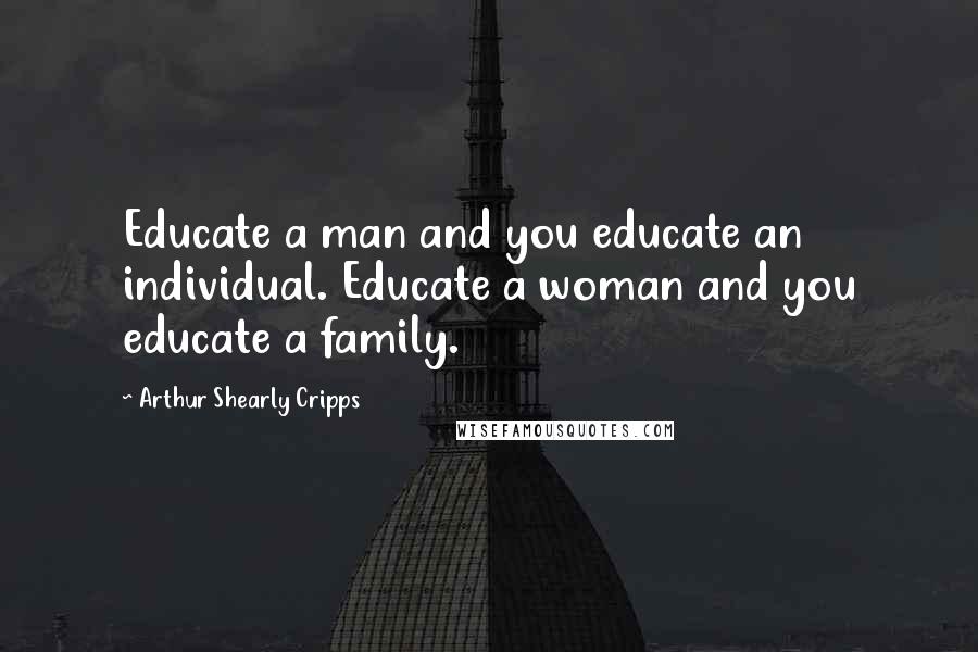 Arthur Shearly Cripps Quotes: Educate a man and you educate an individual. Educate a woman and you educate a family.