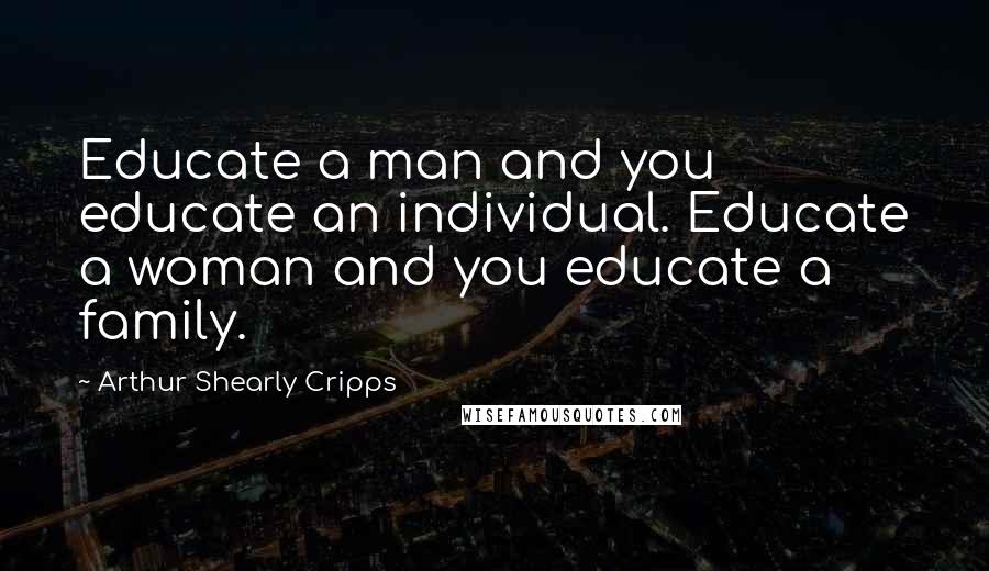 Arthur Shearly Cripps Quotes: Educate a man and you educate an individual. Educate a woman and you educate a family.