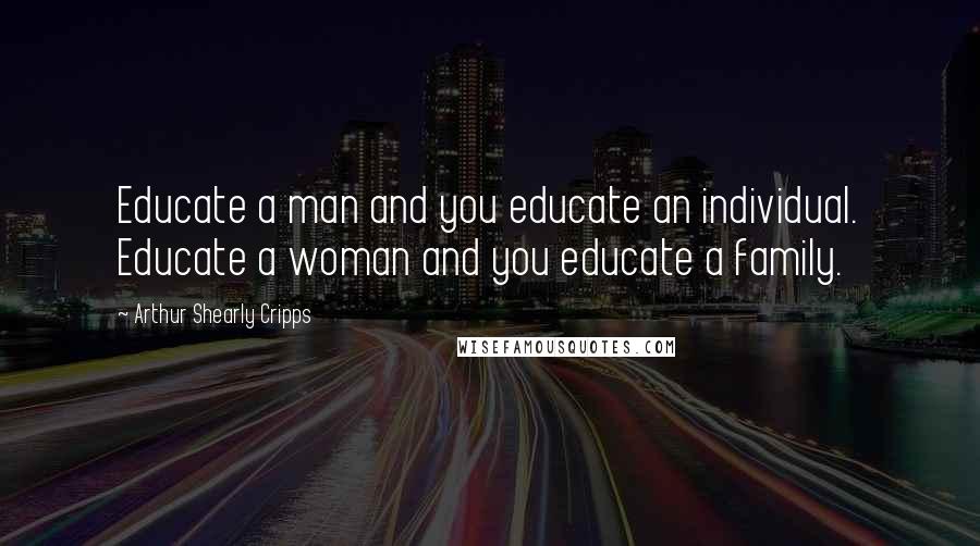 Arthur Shearly Cripps Quotes: Educate a man and you educate an individual. Educate a woman and you educate a family.