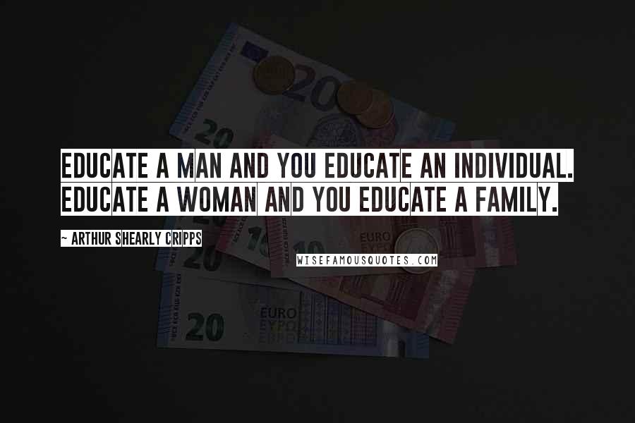 Arthur Shearly Cripps Quotes: Educate a man and you educate an individual. Educate a woman and you educate a family.