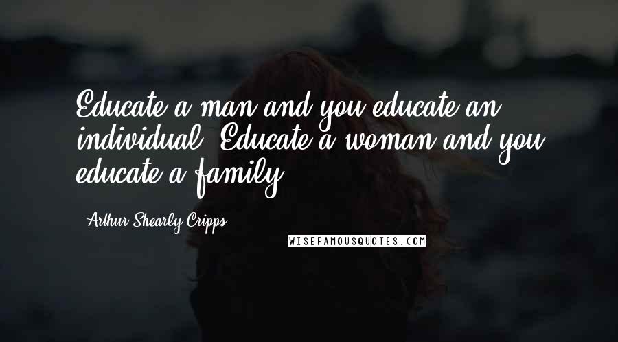 Arthur Shearly Cripps Quotes: Educate a man and you educate an individual. Educate a woman and you educate a family.