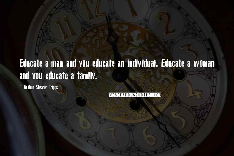 Arthur Shearly Cripps Quotes: Educate a man and you educate an individual. Educate a woman and you educate a family.