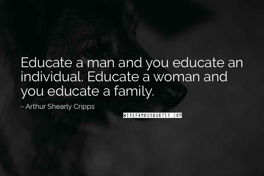 Arthur Shearly Cripps Quotes: Educate a man and you educate an individual. Educate a woman and you educate a family.