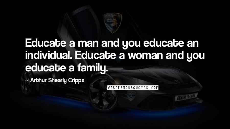 Arthur Shearly Cripps Quotes: Educate a man and you educate an individual. Educate a woman and you educate a family.