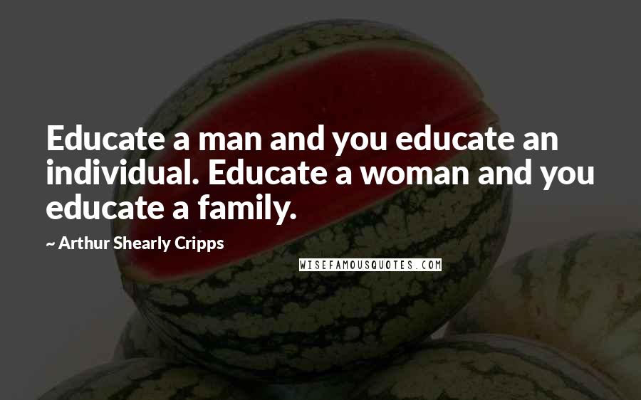 Arthur Shearly Cripps Quotes: Educate a man and you educate an individual. Educate a woman and you educate a family.