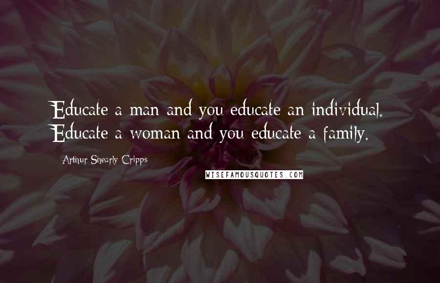 Arthur Shearly Cripps Quotes: Educate a man and you educate an individual. Educate a woman and you educate a family.