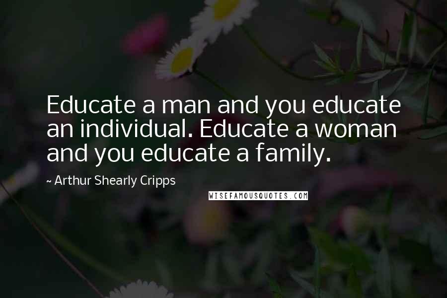 Arthur Shearly Cripps Quotes: Educate a man and you educate an individual. Educate a woman and you educate a family.