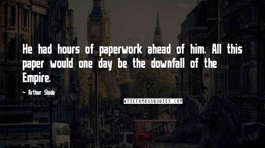 Arthur Slade Quotes: He had hours of paperwork ahead of him. All this paper would one day be the downfall of the Empire.