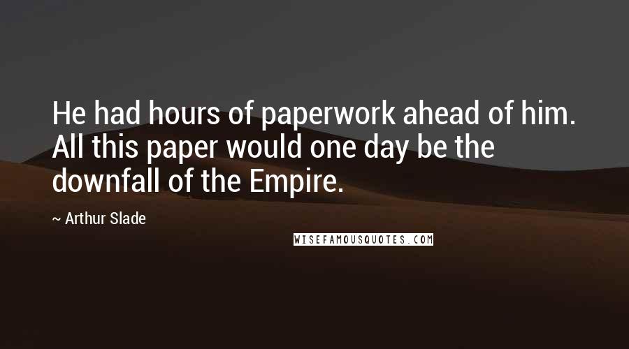 Arthur Slade Quotes: He had hours of paperwork ahead of him. All this paper would one day be the downfall of the Empire.