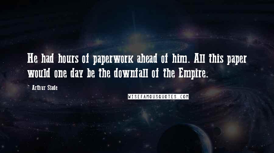 Arthur Slade Quotes: He had hours of paperwork ahead of him. All this paper would one day be the downfall of the Empire.