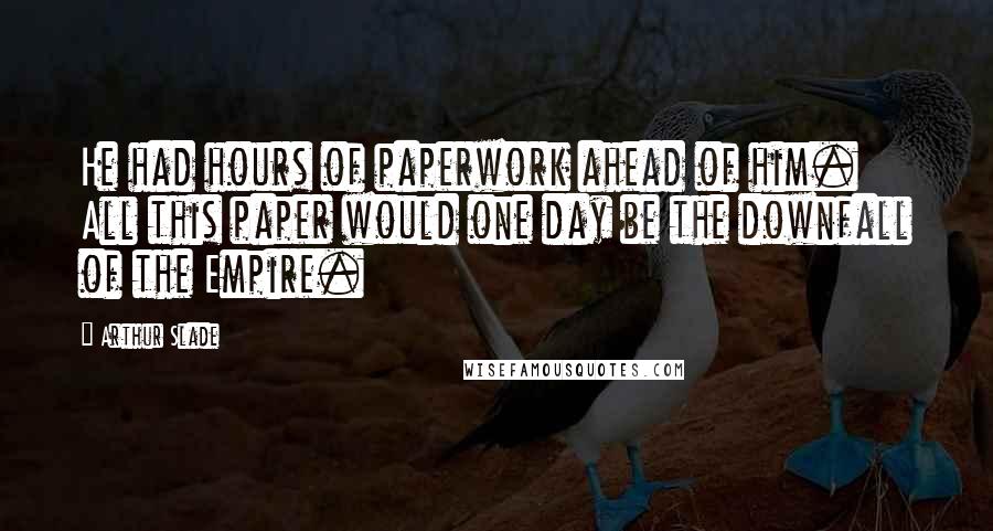 Arthur Slade Quotes: He had hours of paperwork ahead of him. All this paper would one day be the downfall of the Empire.