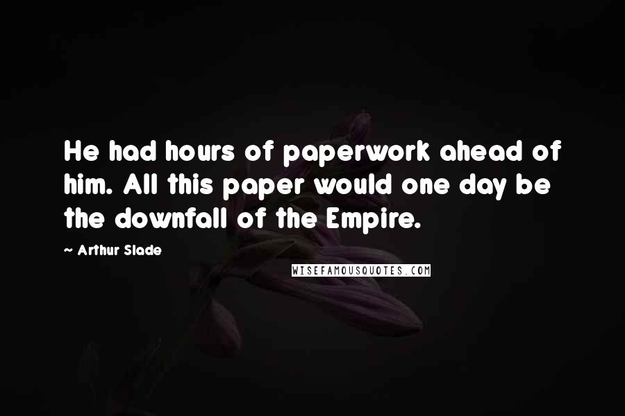 Arthur Slade Quotes: He had hours of paperwork ahead of him. All this paper would one day be the downfall of the Empire.