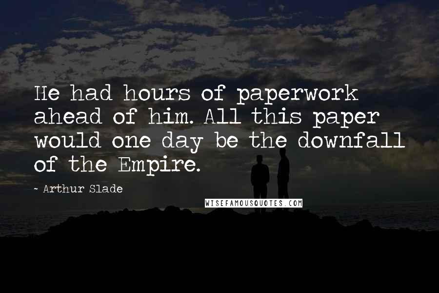 Arthur Slade Quotes: He had hours of paperwork ahead of him. All this paper would one day be the downfall of the Empire.