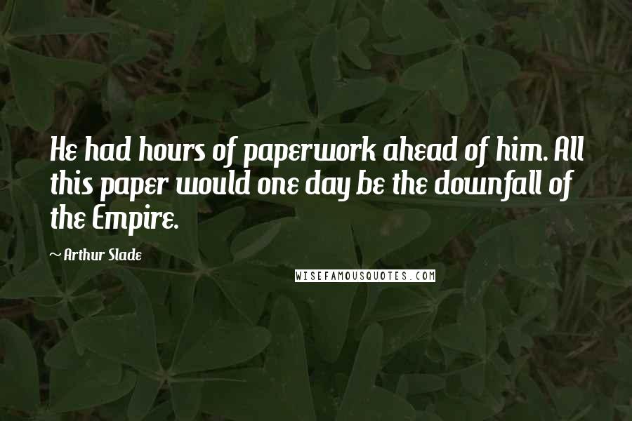 Arthur Slade Quotes: He had hours of paperwork ahead of him. All this paper would one day be the downfall of the Empire.