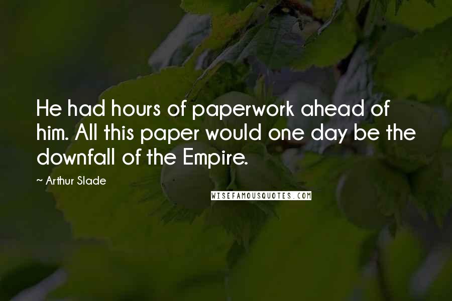 Arthur Slade Quotes: He had hours of paperwork ahead of him. All this paper would one day be the downfall of the Empire.