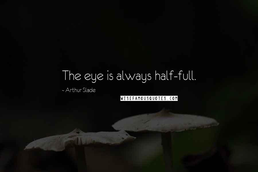 Arthur Slade Quotes: The eye is always half-full.